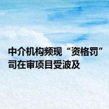 中介机构频现“资格罚” 多家公司在审项目受波及