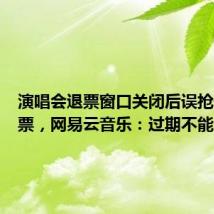 演唱会退票窗口关闭后误抢千元门票,网易云音乐:过期不能退