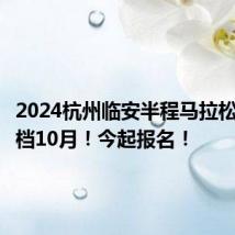 2024杭州临安半程马拉松官宣定档10月!今起报名!