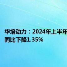 华培动力:2024年上半年净利润同比下降1.35%