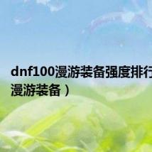 dnf100漫游装备强度排行（dnf漫游装备）