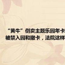 “黄牛”倒卖主题乐园年卡权益后被禁入园和撤卡,法院这样判