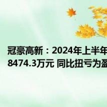 冠豪高新:2024年上半年净利润8474.3万元 同比扭亏为盈