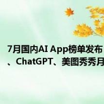 7月国内AI App榜单发布:剪映、ChatGPT、美图秀秀月活过亿