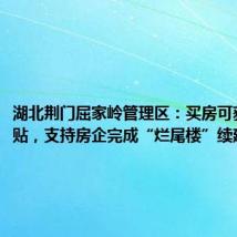 湖北荆门屈家岭管理区:买房可获购房补贴,支持房企完成“烂尾楼”续建