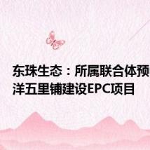 东珠生态:所属联合体预中标沙洋五里铺建设EPC项目