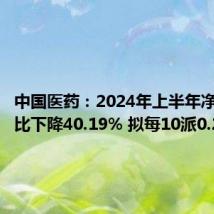 中国医药:2024年上半年净利润同比下降40.19% 拟每10派0.22元