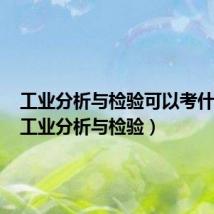 工业分析与检验可以考什么证(工业分析与检验)