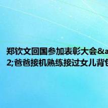郑钦文回国参加表彰大会 爸爸接机熟练接过女儿背包