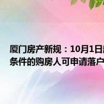 厦门房产新规:10月1日起满足条件的购房人可申请落户