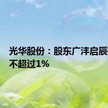 光华股份:股东广沣启辰拟减持不超过1%