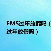 EMS过年放假吗(ems过年放假吗)