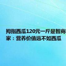 拇指西瓜120元一斤是智商税?专家:营养价值远不如西瓜