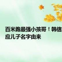 百米跑最强小孩哥!韩信父亲回应儿子名字由来