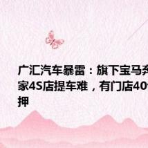 广汇汽车暴雷:旗下宝马奔驰等多家4S店提车难,有门店40台车被抵押