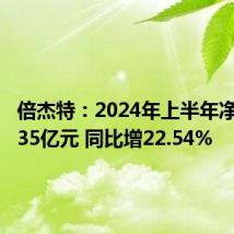 倍杰特:2024年上半年净利润1.35亿元 同比增22.54%