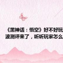 《黑神话:悟空》好不好玩?第一波测评来了,听听玩家怎么说