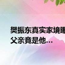 樊振东真实家境曝光，父亲竟是他…