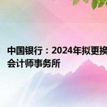 中国银行:2024年拟更换安永为会计师事务所