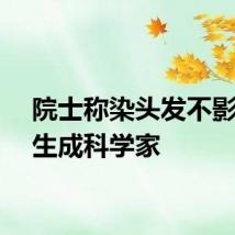 院士称染头发不影响学生成科学家