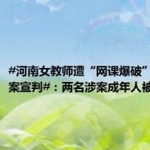 #河南女教师遭“网课爆破”后猝死案宣判#:两名涉案成年人被拘