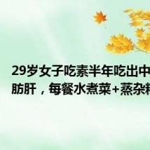 29岁女子吃素半年吃出中重度脂肪肝,每餐水煮菜+蒸杂粮