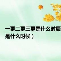 一更二更三更是什么时辰(更定是什么时候)