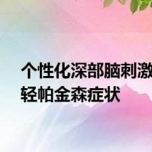 个性化深部脑刺激能减轻帕金森症状