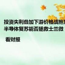 投资失利叠加下游价格战拖累业绩,半导体复苏能否拯救士兰微?| 看财报