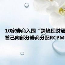 10家券商入围“跨境理财通” 监管已向部分券商分配RCPMIS代码