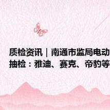 质检资讯|南通市监局电动自行车抽检:雅迪、赛克、帝豹等上榜