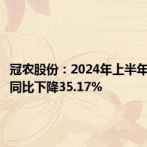 冠农股份:2024年上半年净利润同比下降35.17%