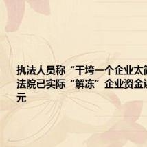执法人员称“干垮一个企业太简单”续:法院已实际“解冻”企业资金近7000万元