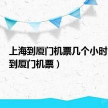 上海到厦门机票几个小时(上海到厦门机票)