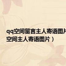 qq空间留言主人寄语图片(qq空间主人寄语图片)