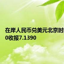 在岸人民币兑美元北京时间03:00收报7.1390