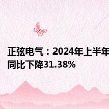 正弦电气:2024年上半年净利润同比下降31.38%