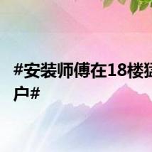 #安装师傅在18楼猛撞窗户#