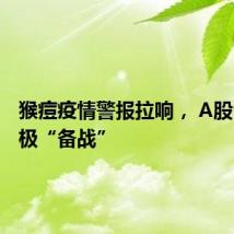 猴痘疫情警报拉响, A股公司积极“备战”