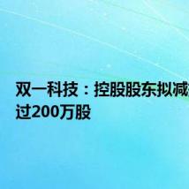 双一科技:控股股东拟减持不超过200万股