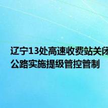 辽宁13处高速收费站关闭 61处公路实施提级管控管制