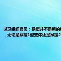 世卫组织官员:猴痘并不是新的新冠病毒,无论是猴痘1型变体还是猴痘2型变体