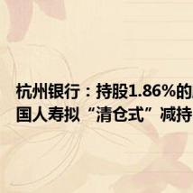 杭州银行:持股1.86%的股东中国人寿拟“清仓式”减持