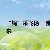 “绳”采飞扬    跳跃未来
