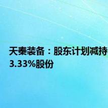 天秦装备:股东计划减持不超过3.33%股份