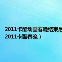 2011卡酷动画春晚结束后广告(2011卡酷春晚)