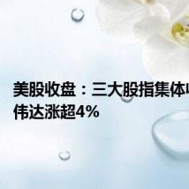 美股收盘:三大股指集体收涨 英伟达涨超4%