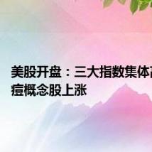 美股开盘:三大指数集体高开 猴痘概念股上涨