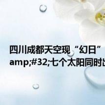 四川成都天空现“幻日”奇观&#32;七个太阳同时出现