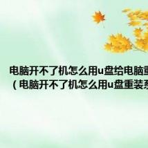 电脑开不了机怎么用u盘给电脑重装系统(电脑开不了机怎么用u盘重装系统)